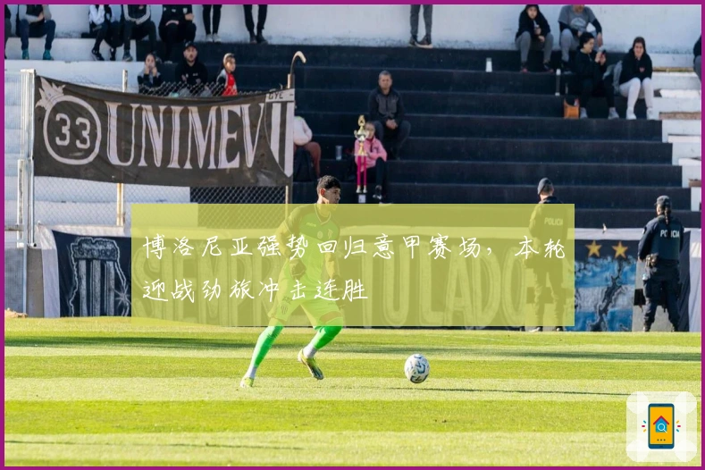 博洛尼亚强势回归意甲赛场，本轮迎战劲旅冲击连胜