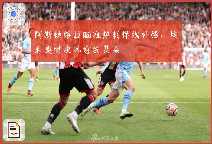 阿斯顿维拉瞄准热刺锋线补强，埃利奥特境况愈发复杂