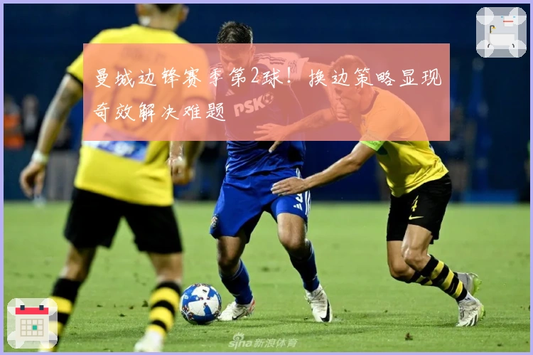 曼城边锋赛季第2球！换边策略显现奇效解决难题