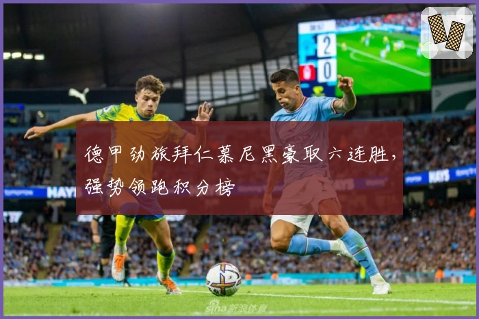 德甲劲旅拜仁慕尼黑豪取六连胜，强势领跑积分榜