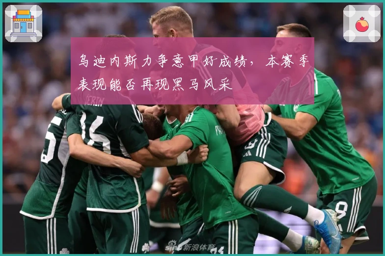 乌迪内斯力争意甲好成绩，本赛季表现能否再现黑马风采