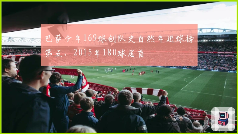 巴萨今年169球创队史自然年进球榜第五，2015年180球居首