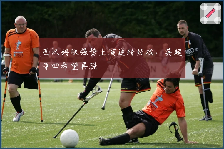 西汉姆联强势上演逆转好戏，英超争四希望再现