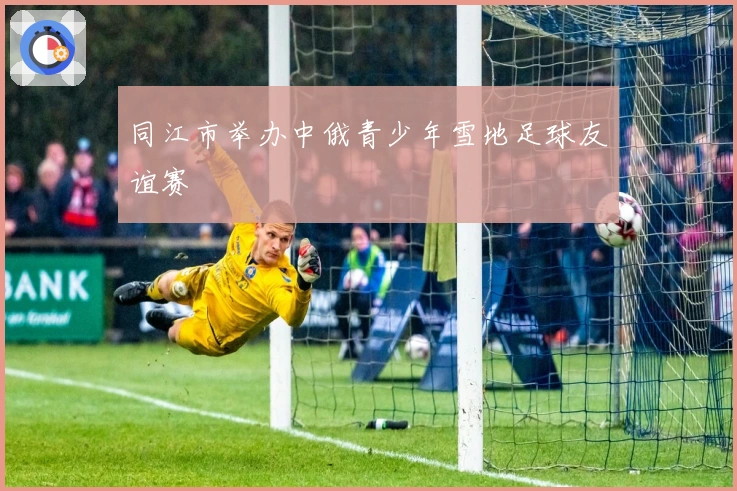 同江市举办中俄青少年雪地足球友谊赛