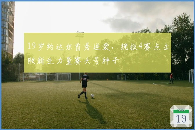 19岁约达尔首秀逆袭，挽救4赛点击败新生力量赛头号种子