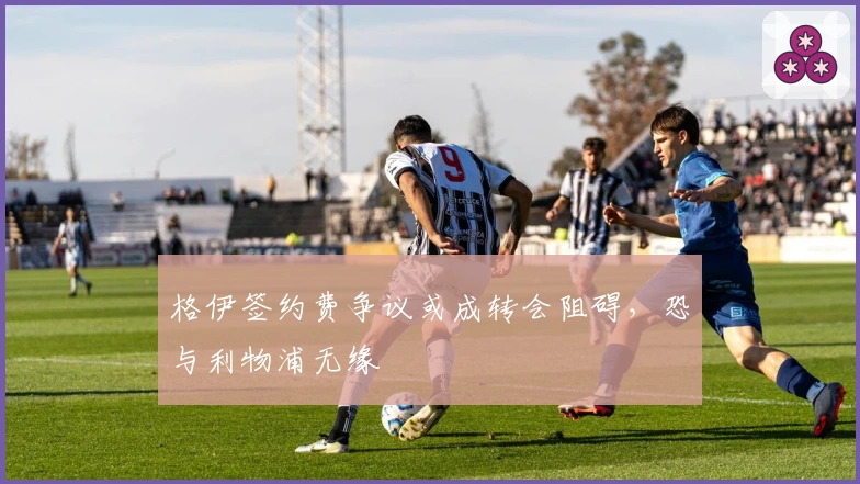 格伊签约费争议或成转会阻碍，恐与利物浦无缘