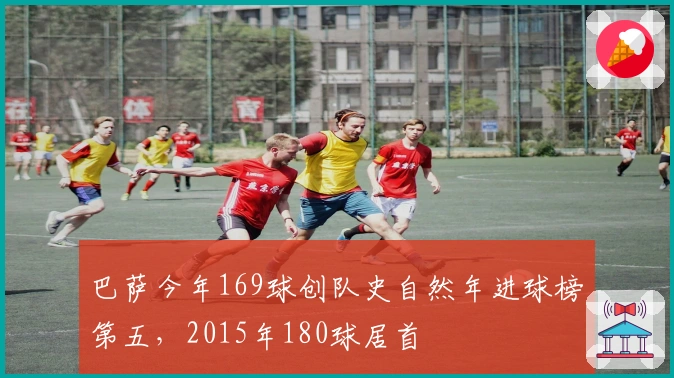 巴萨今年169球创队史自然年进球榜第五，2015年180球居首
