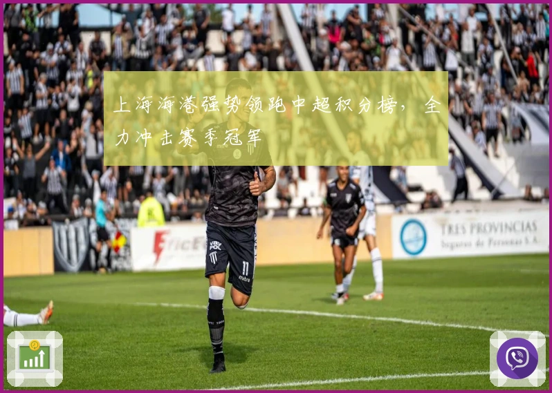 上海海港强势领跑中超积分榜，全力冲击赛季冠军